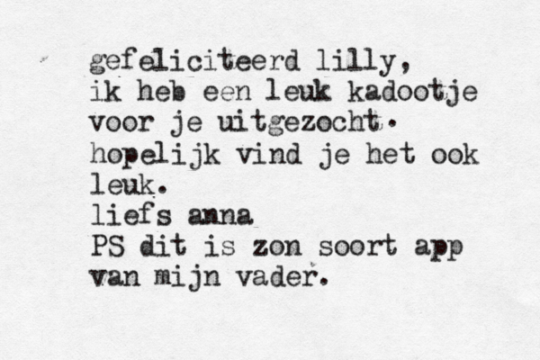 gefeliciteerd lilly, ik heb een leuk kadootje voor je uitgezocht . hopelijk vind je het ook leuk. liefs anna PS dit is zon soort app van mijn vader.  