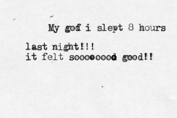 My gof d i slept 8 hours last night!!! it felt soooooooo d o o o good!!