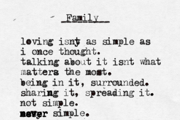 Family --------- loving isny t as simple as i once thought. talking about it isnt what mattera s the mos being in it, surrounded. sharimg n n it, spreading it. . not simple. never simple. easy n mever nev ve er