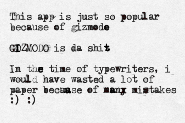 This app is just so popular because of gizmode o GOZ I I I MODO is da shiz t t t t In thr e e time of typewriters, i would have wasted a lot of paper becuase au u of mn a anx y mistakes :) :)