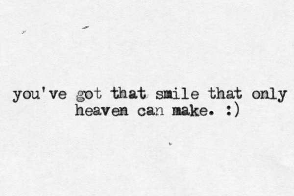 you've got that smile that only heaven can make. :)