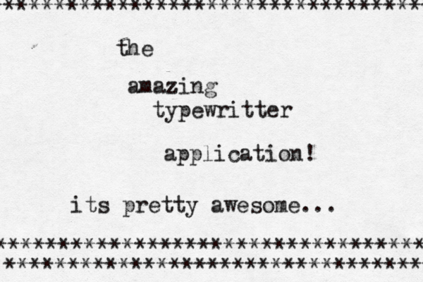 the amazing z typewritter application! its pretty awesome... ********************************** *********************************** **********************************