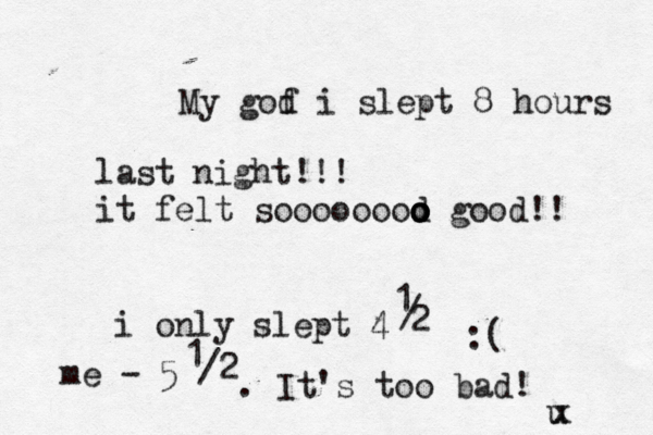 My gof d i slept 8 hours last night!!! it felt soooooooo d o o o good! i only slept 4 1 / 2 u x me - 5 1 /2 . It's too bad!