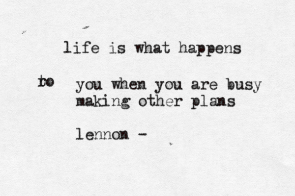 life is what happens ro t you when you are busy making other plans lennon 