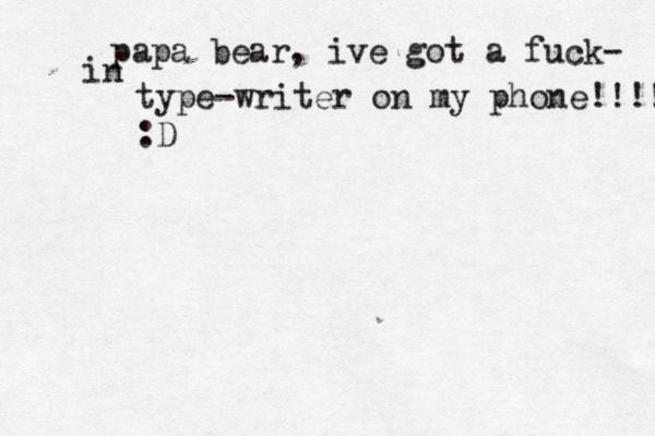 papa bear, ive got a fuck- in type-writer on my phone!!!!!!!!! :