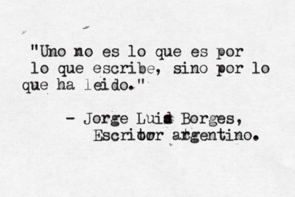 "Uno no es lo que es por lo que escribe, sino por lo ue q ha leido." - Jorge Luid s Borges, Escrior tor at rgentino.