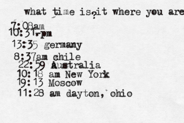 what time is it where you are ? 7:08 10:31- . 13:35 german 8:37am x chi 22:59 australia 10:18 am New Yo 19:13 Mosco 11:28 am dayton, ohi