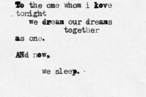 to the one whom i kove l tonight we deeam r r r r r our dreams together as one . a t t T T T T T ANd now, we sleep