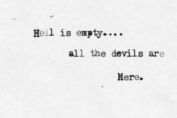 H Hell is empty.... all the devils are h Here.