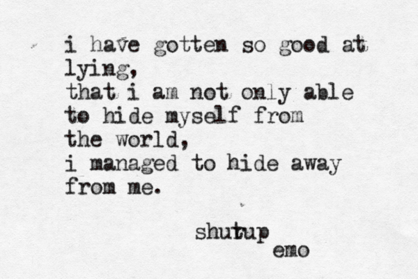 i have gotten so good at lying, that i am not only able to hide myself from the world, i managed to hide away from m ^^^ ^^shurup t em