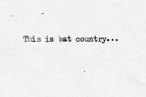 This is bat country ...
