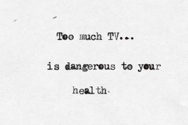 Too much TV.. is dangerous to your health