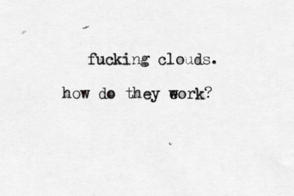 fucking clouds. how do they eork w 