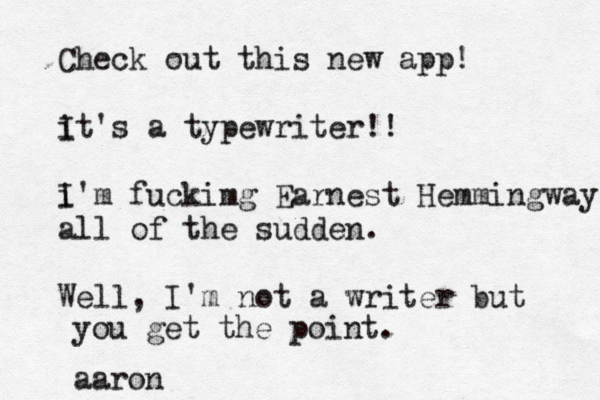 Check out this new app! it I 's a typewriter!! i I 'm fuckimg Earnest Hemmingway al l of the sudden . Well, I'm not a writer but you get the point. aaron