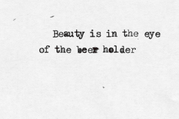 Beauty is in the eye of the beer holde