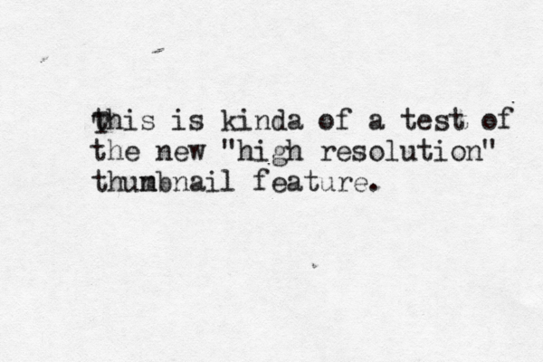 this is kinda of a test of the new "high resolution" thunb m nail feature. T 