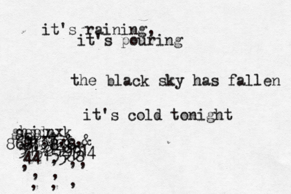 it's raining, it's pouring the black sky has fallen it's cold tonight 8887 ghjdnxk 868;88;8 5):$,&,& 1737 515262714 55552 4415588 99 , , , , , , , , ,
