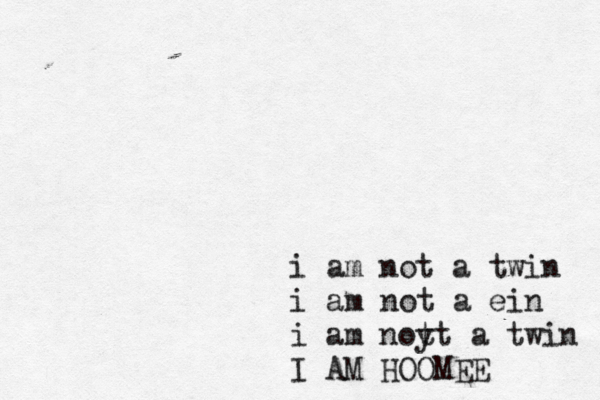 i am not a twin i am not a ein i am noyt t a twin I AM HOOMEE
