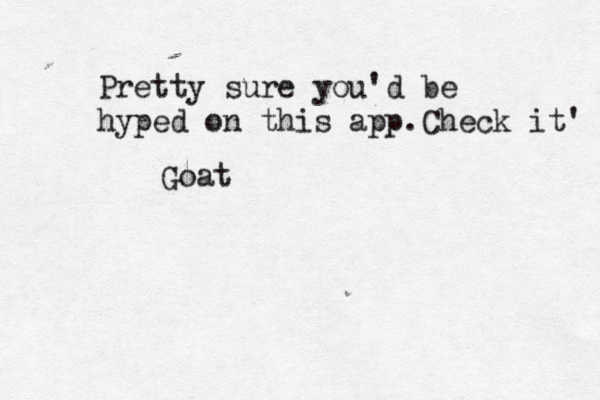 Pretty sure you'd be hyped on this app.Check it'  Goat