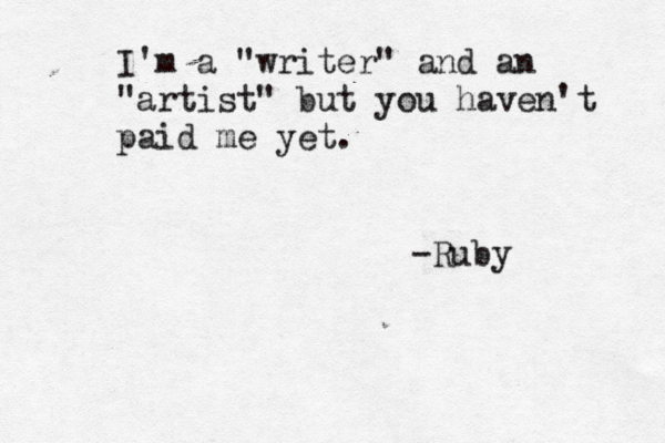I'm a "writer" and an "artist" but you haven't paid me yet. -Ruby