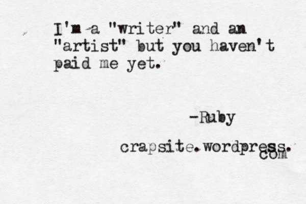 I'm a "writer" and an "artist" but you haven't paid me yet. -Ruby crapsite.wordpres ss. com