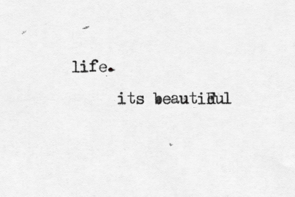 life. its beautidul F