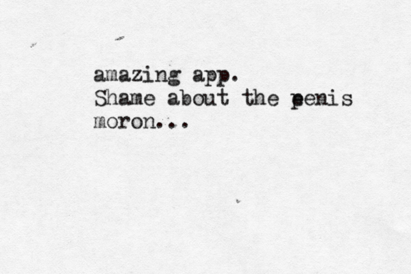 amazing app. Shame about the e penis moron...