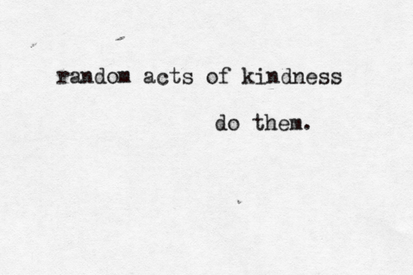 random acts of kindness do them.