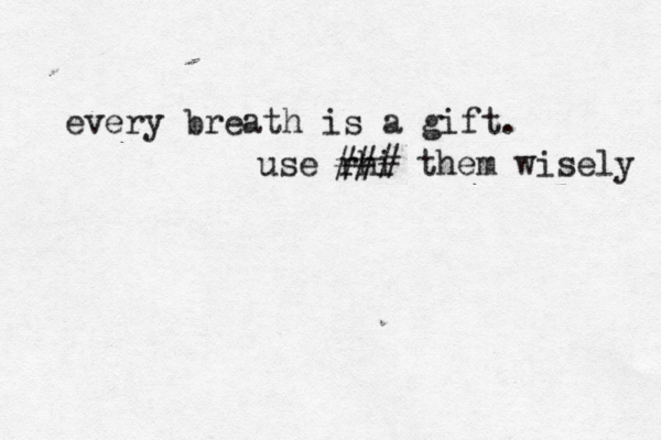 every breath is a gift. use rhi ### them wisely 