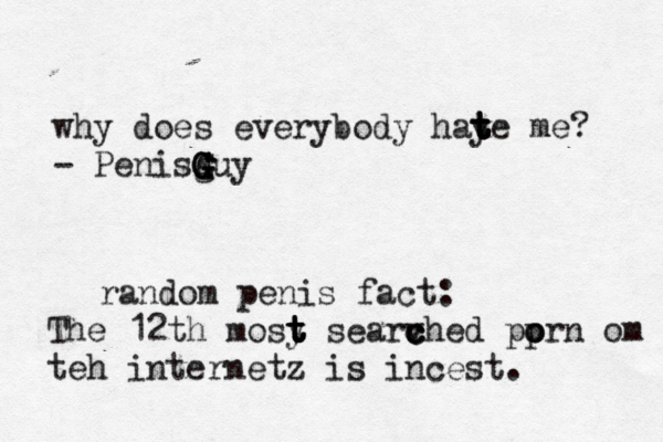 why does everybody hay t t t t te me? - Penisg G G G Guy random penis fact: The 12th mosy t t t t t searvhed c c c pprn o o om teh internetz is incest.