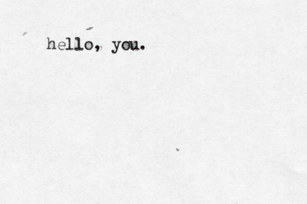 hello, you. 