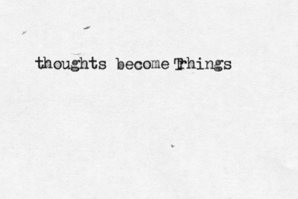 thoughts become rhings T 