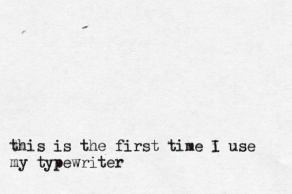 this is the first time i I use my typewriter