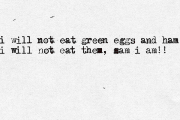 i will not eat green eggs and ham i will not eat them, sam i am!!