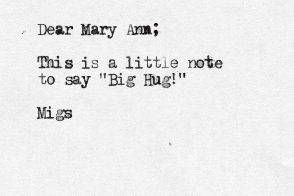 Dear Mary Ann; This is a little note to say "Big Hug!" Mig