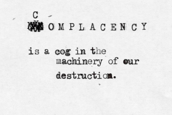 C M O X O M P L A C E N C Y XX XXX X X X C is a cog in the machinery of our destruction.