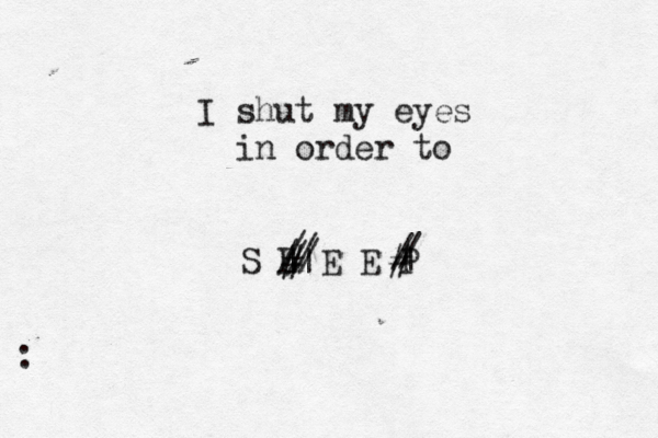 S L E E P # | | # | / / / / / / / I shut my eyes in order to :