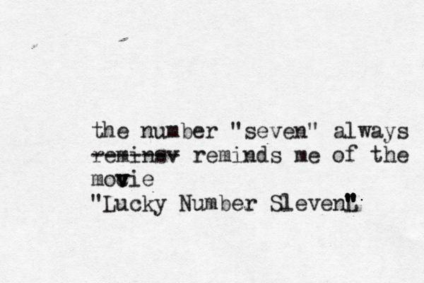 the number "seven" always reminsv ------- reminds me of the moc v v v vie "Lucky Number SlevenL " " " " " " " " " " " " " " " " " " "
