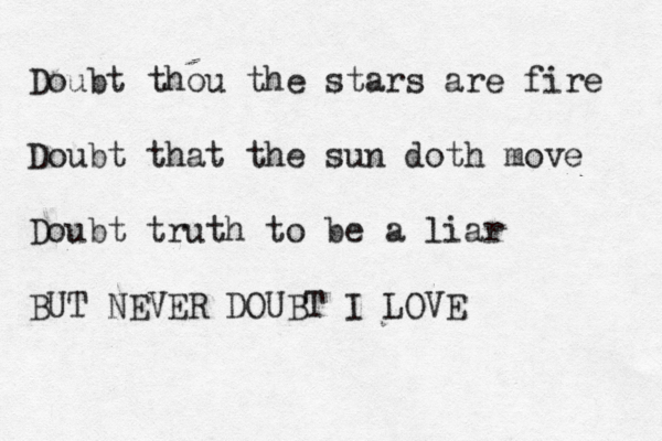 Doubt thou the stars are fire Doubt that the sun doth move Doubt truth to be a liar BUT NEVER DOUBT I LOVE