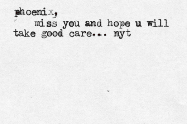 phoenix, miss you and hope u will take good care... nyt 