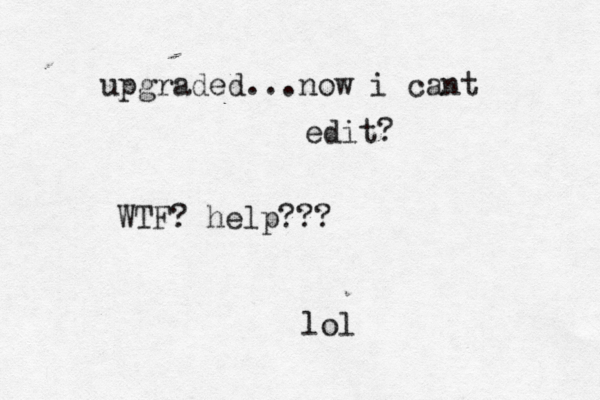 upgraded...now i cant edit? WTF? help??? lol