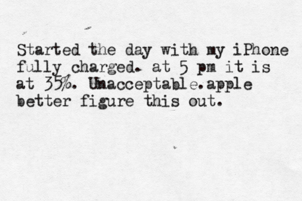 Started the day with my iPhone fully charged . at 5 pm it is at 35%. Unacceptable.apple better figure this out. 