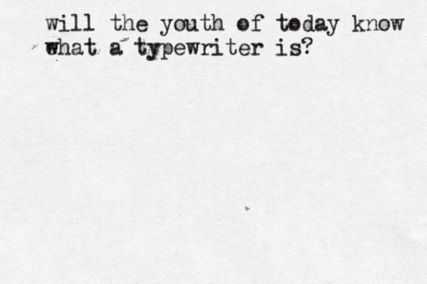 will the youth of today know ehat w a typewriter is?