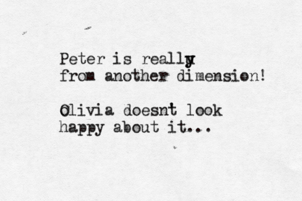 Peter is reallu y y from another dimension! olivia doesnt ' look happy about it... O