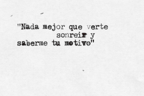 "Nada mejor que verte sonreir y saberme tu motivo