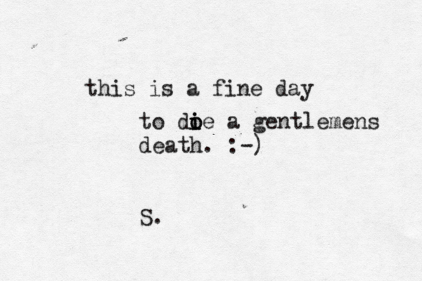 this is a fine day to doe i i o a gentlemens death . :-) S.