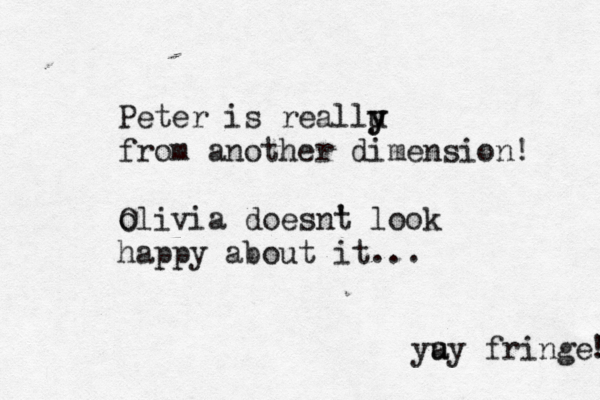 Peter is reallu y y from another dimension! olivia doesnt ' look happy about it... yu a y fringe! !