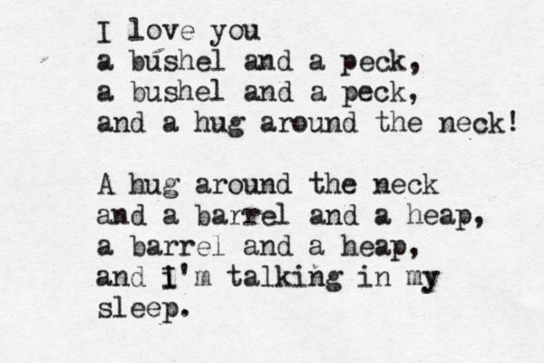 I love you a bushel and a peck, a bushel and a peck, and a hug around the neck! A hug around the neck and a barrel and a heap, a barrel and a heap, and i I'm talking in my y sleep . 