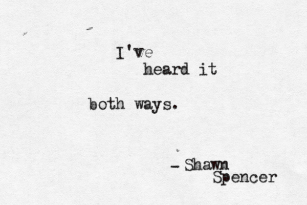 I've heard it both ways. - Shawn Spencer
