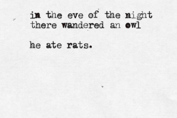 in the eve of the night there wandered a n owl he ate rats .